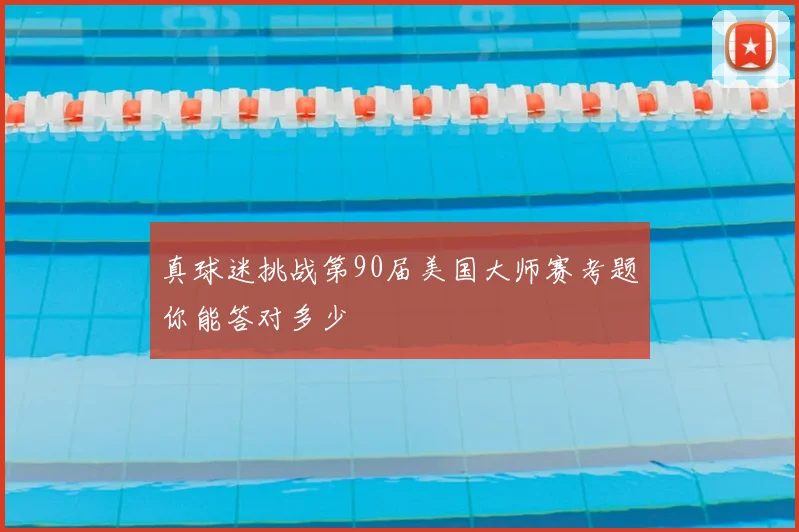 真球迷挑战第90届美国大师赛考题你能答对多少