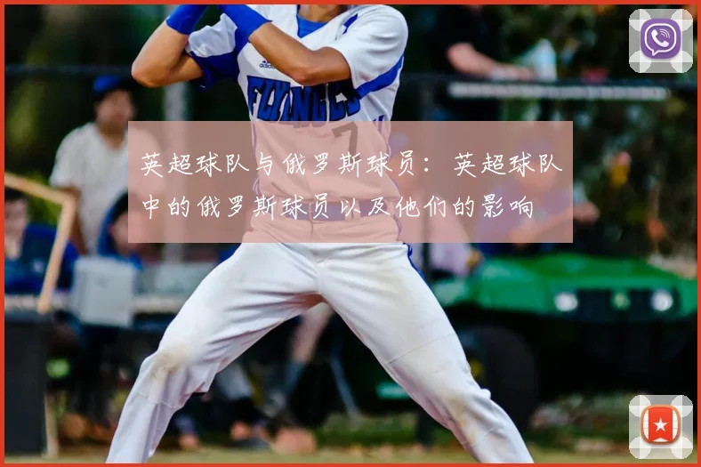 英超球队与俄罗斯球员：英超球队中的俄罗斯球员以及他们的影响