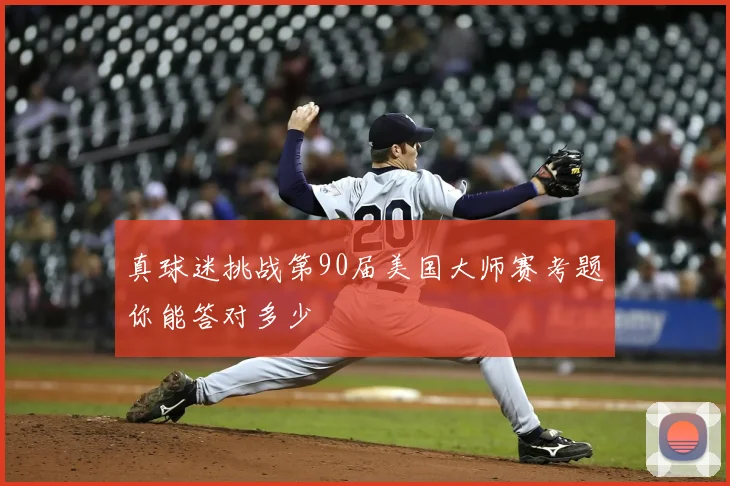 真球迷挑战第90届美国大师赛考题你能答对多少