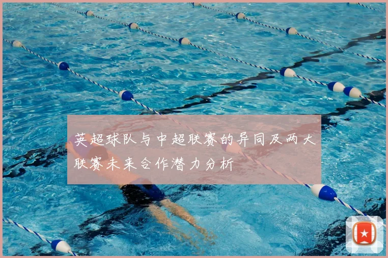 英超球队与中超联赛的异同及两大联赛未来合作潜力分析