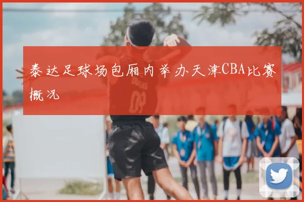 泰达足球场包厢内举办天津CBA比赛概况