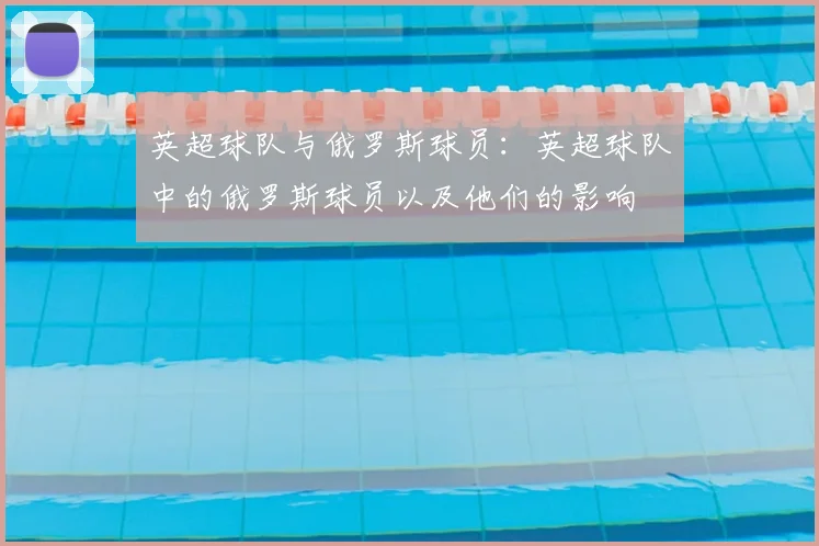 英超球队与俄罗斯球员:英超球队中的俄罗斯球员以及他们的影响