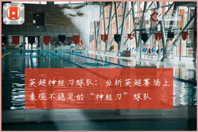 英超神经刀球队：分析英超赛场上表现不稳定的“神经刀”球队