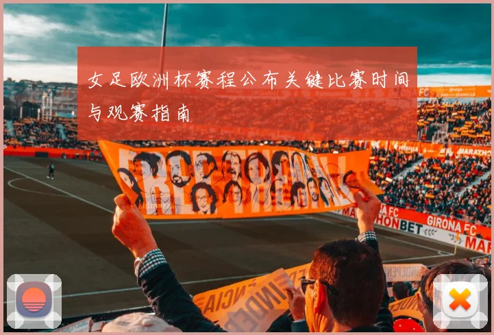 女足欧洲杯赛程公布关键比赛时间与观赛指南